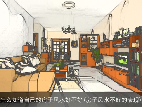 怎么知道自己的房子风水好不好(房子风水不好的表现)