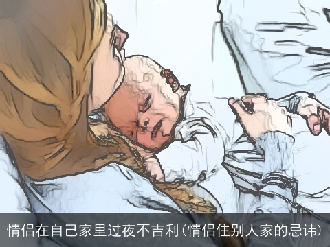 情侣在自己家里过夜不吉利(情侣住别人家的忌讳)