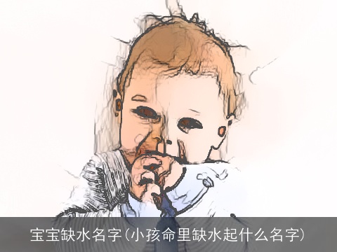 宝宝缺水名字(小孩命里缺水起什么名字)