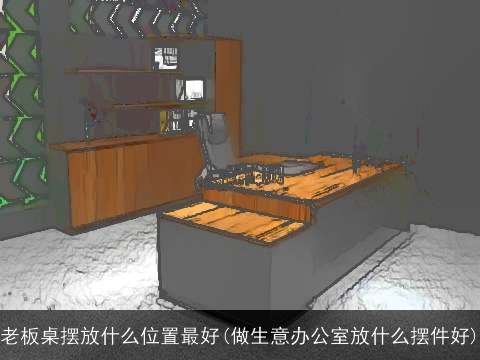 老板桌摆放什么位置最好(做生意办公室放什么摆件好)