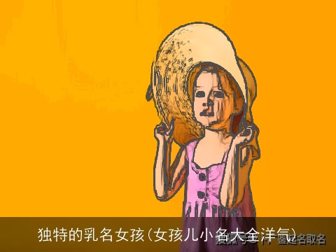 独特的乳名女孩(女孩儿小名大全洋气)