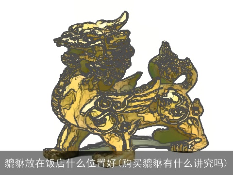 貔貅放在饭店什么位置好(购买貔貅有什么讲究吗)