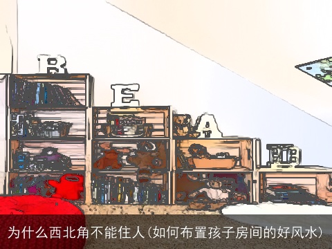 为什么西北角不能住人(如何布置孩子房间的好风水)