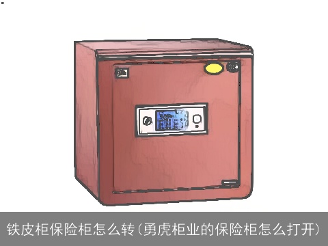 铁皮柜保险柜怎么转(勇虎柜业的保险柜怎么打开)