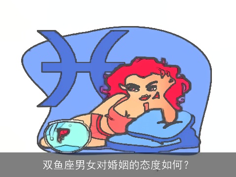 双鱼座男女对婚姻的态度如何？