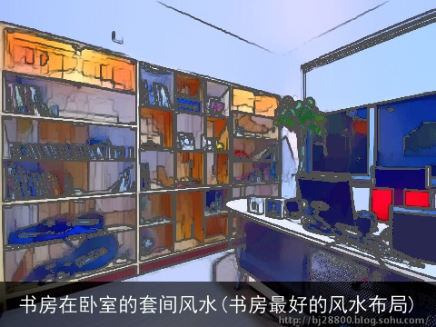 书房在卧室的套间风水(书房最好的风水布局)