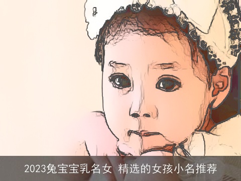 2023兔宝宝乳名女 精选的女孩小名推荐