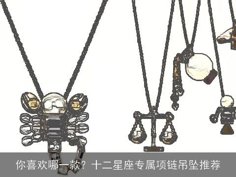 你喜欢哪一款？十二星座专属项链吊坠推荐