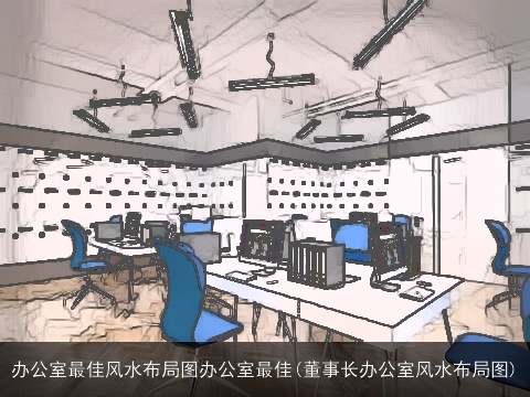 办公室最佳风水布局图办公室最佳(董事长办公室风水布局图)
