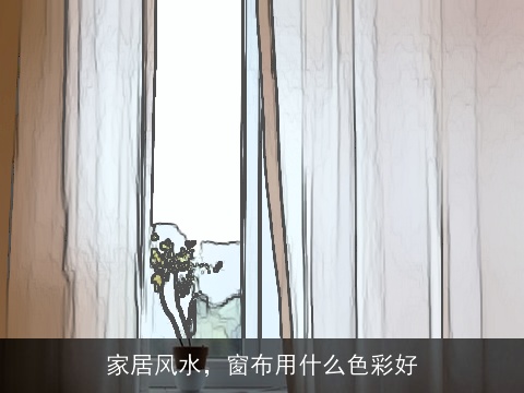 家居风水，窗布用什么色彩好