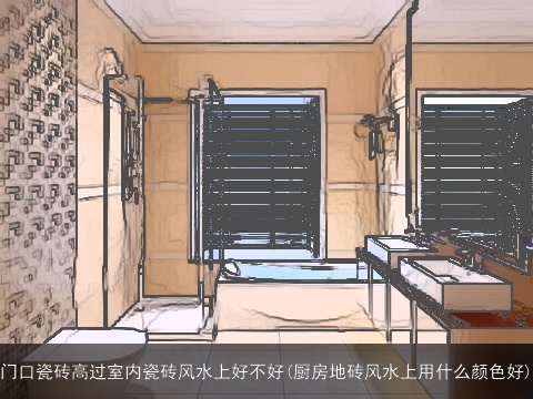 门口瓷砖高过室内瓷砖风水上好不好(厨房地砖风水上用什么颜色好)