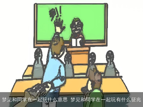 梦见和同学在一起玩什么意思 梦见和同学在一起玩有什么征兆