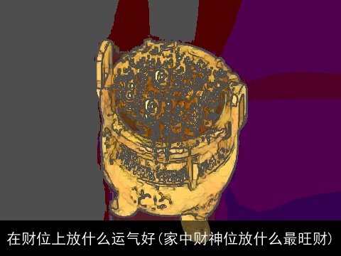 在财位上放什么运气好(家中财神位放什么最旺财)