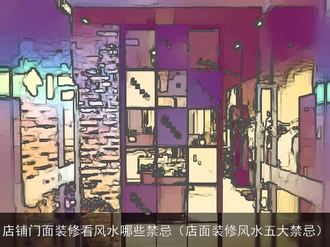 店铺门面装修看风水哪些禁忌（店面装修风水五大禁忌）