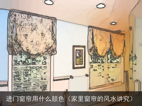 进门窗帘用什么颜色（家里窗帘的风水讲究）