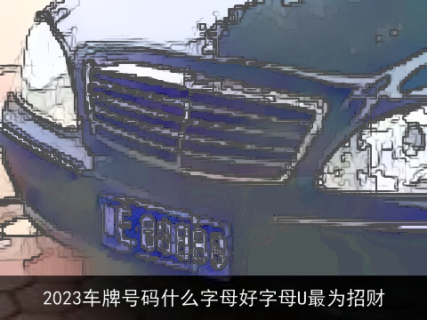 2023车牌号码什么字母好字母U最为招财