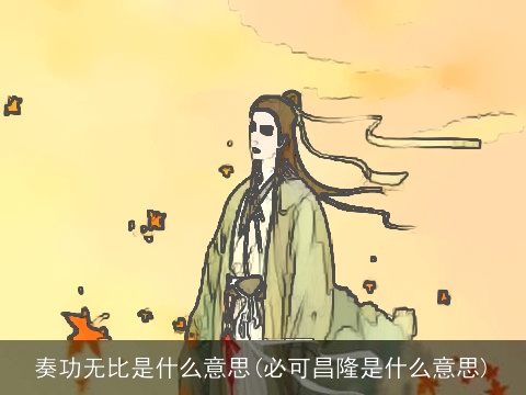 奏功无比是什么意思(必可昌隆是什么意思)