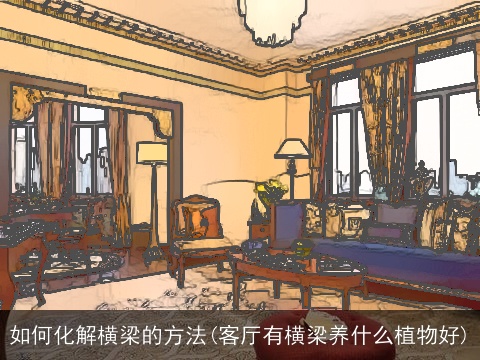 如何化解横梁的方法(客厅有横梁养什么植物好)