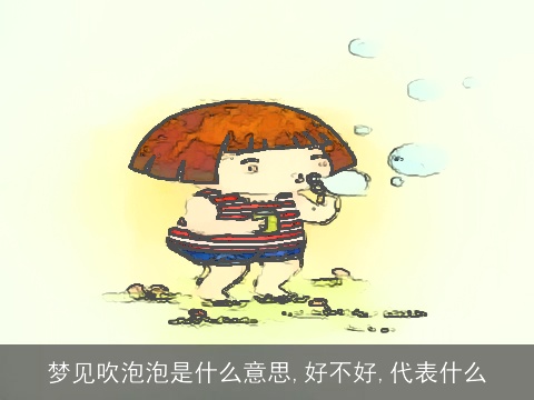 梦见吹泡泡是什么意思,好不好,代表什么