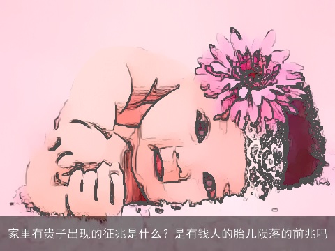 家里有贵子出现的征兆是什么？是有钱人的胎儿陨落的前兆吗