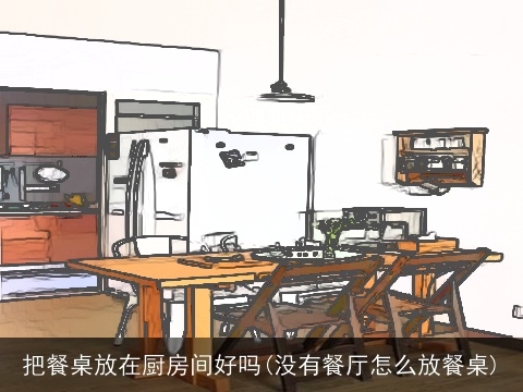 把餐桌放在厨房间好吗(没有餐厅怎么放餐桌)