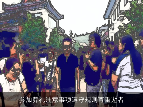 参加葬礼注意事项遵守规则尊重逝者