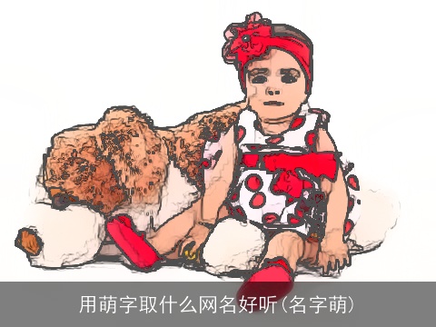 用萌字取什么网名好听(名字萌)