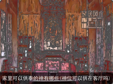 家里可以供奉的神有哪些(神位可以供在客厅吗)