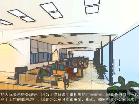 如何布置办公室风水能与同事友好相处办公室的人际关系得处理好，因为工作日跟同事相处的时间最长。同事是与自己一起工作的人，与同事相处得如何，也会直接关系到自己今后的工作、事业，关系得当的话有利于工作的顺利进行。因此办公室风水很重要，那么，如何布置办公室风水能与同事友好相处呢？下面一起去了解一下吧。