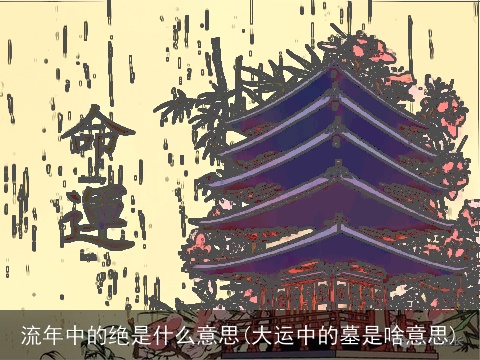 流年中的绝是什么意思(大运中的墓是啥意思)