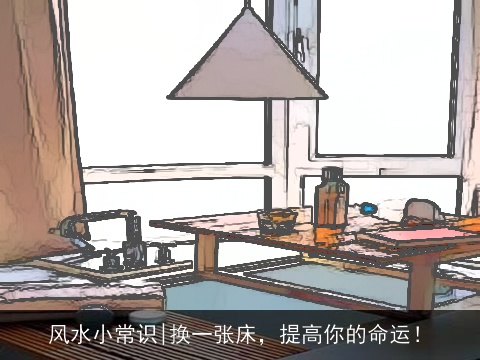 风水小常识|换一张床，提高你的命运！