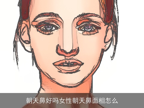 朝天鼻好吗女性朝天鼻面相怎么