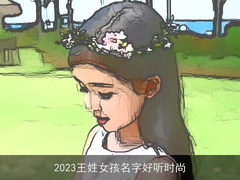2023王姓女孩名字好听时尚