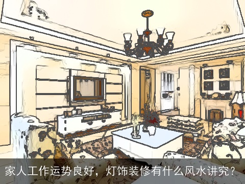 家人工作运势良好，灯饰装修有什么风水讲究？