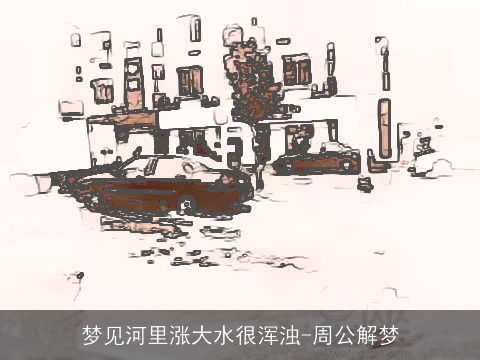 梦见河里涨大水很浑浊-周公解梦