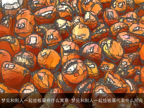 梦见和别人一起捡板栗有什么寓意 梦见和别人一起捡板栗代表什么预兆