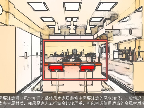 家居装修中需要注意哪些风水知识？装修风水家居装修中需要注意的风水知识？一般情况下不建议房屋装修中使用太多金属材质，如果是家人五行缺金比较严重，可以考虑使用适当的金属材质来增加运程。
