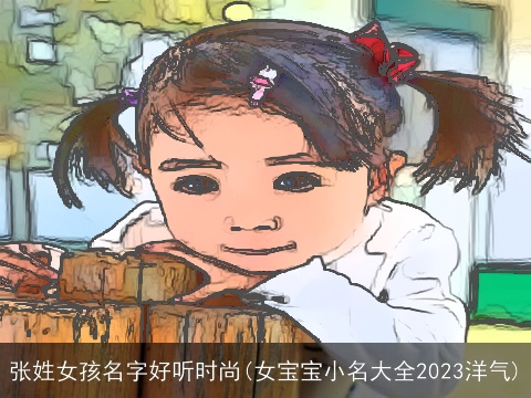 张姓女孩名字好听时尚(女宝宝小名大全2023洋气)