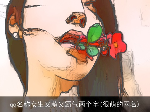 qq名称女生又萌又霸气两个字(很萌的网名)