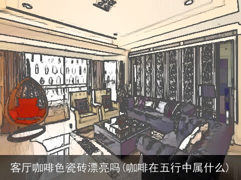 客厅咖啡色瓷砖漂亮吗(咖啡在五行中属什么)