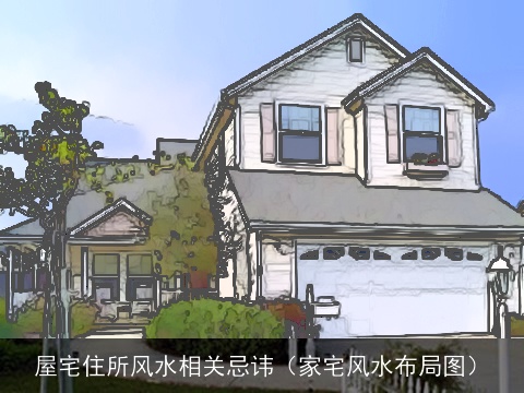 屋宅住所风水相关忌讳（家宅风水布局图）