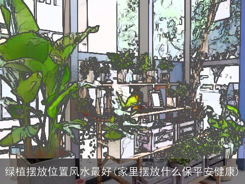 绿植摆放位置风水最好(家里摆放什么保平安健康)