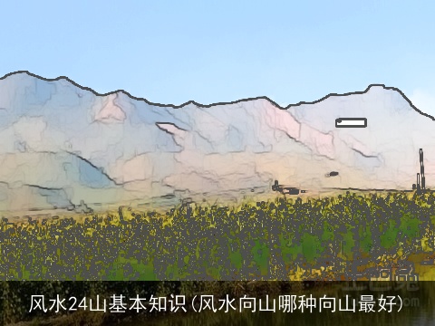 风水24山基本知识(风水向山哪种向山最好)