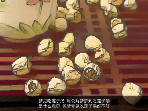 梦见吃莲子汤_周公解梦梦到吃莲子汤是什么意思_做梦梦见吃莲子汤好不好