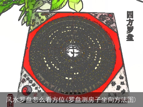风水罗盘怎么看方位(罗盘测房子坐向方法图)