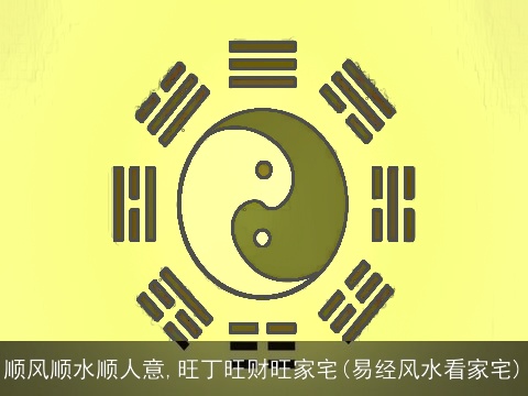顺风顺水顺人意,旺丁旺财旺家宅(易经风水看家宅)