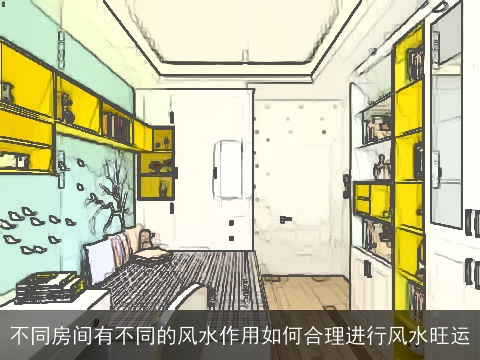 不同房间有不同的风水作用如何合理进行风水旺运