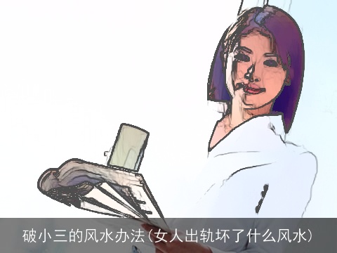 破小三的风水办法(女人出轨坏了什么风水)