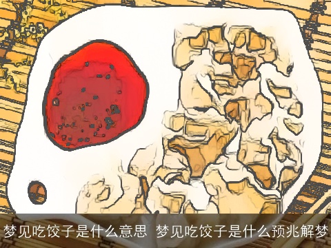 梦见吃饺子是什么意思 梦见吃饺子是什么预兆解梦