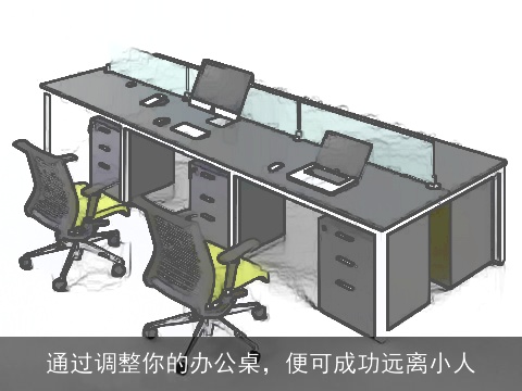通过调整你的办公桌，便可成功远离小人